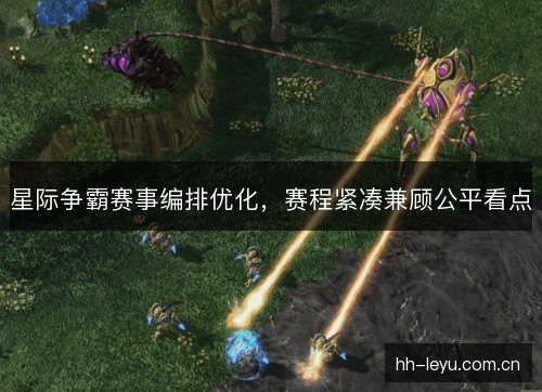 星际争霸赛事编排优化,赛程紧凑兼顾公平看点 星际争霸赛事编排优化,赛程紧凑兼顾公平看点