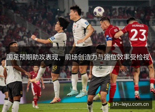 国足预期助攻表现,前场创造力与跑位效率受检视 国足预期助攻表现,前场创造力与跑位效率受检视